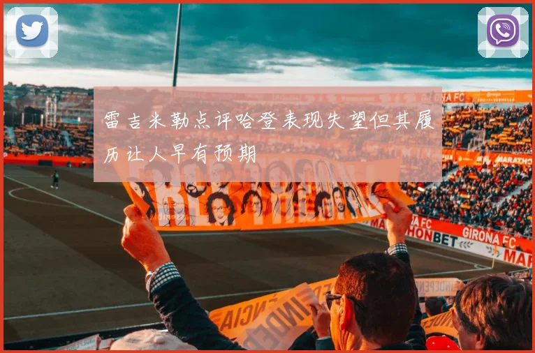 雷吉米勒点评哈登表现失望但其履历让人早有预期