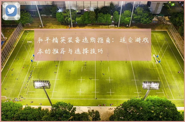 和平精英装备选购指南：适合游戏本的推荐与选择技巧