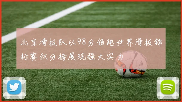 北京滑板队以98分领跑世界滑板锦标赛积分榜展现强大实力