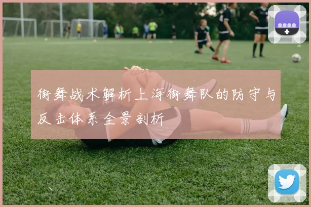 街舞战术解析上海街舞队的防守与反击体系全景剖析